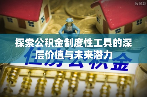 康乐探索公积金制度性工具的深层价值与未来潜力