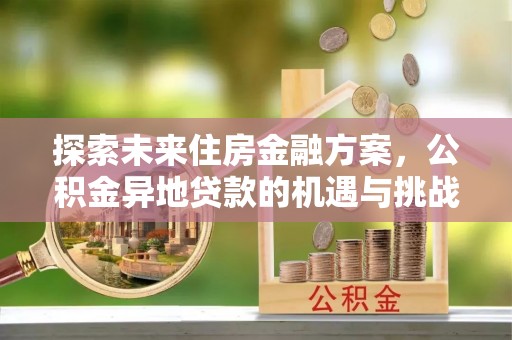 康乐探索未来住房金融方案，公积金异地贷款的机遇与挑战