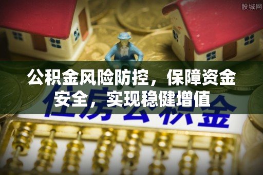 康乐公积金风险防控，保障资金安全，实现稳健增值