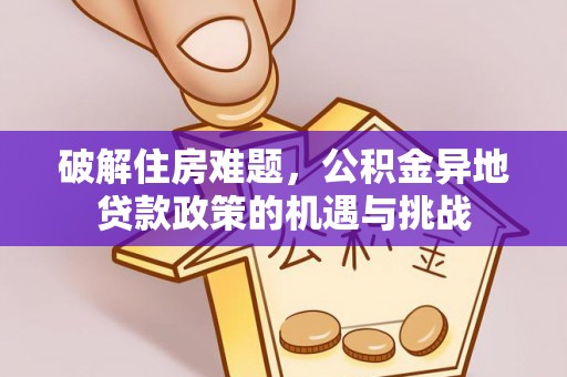 康乐破解住房难题，公积金异地贷款政策的机遇与挑战