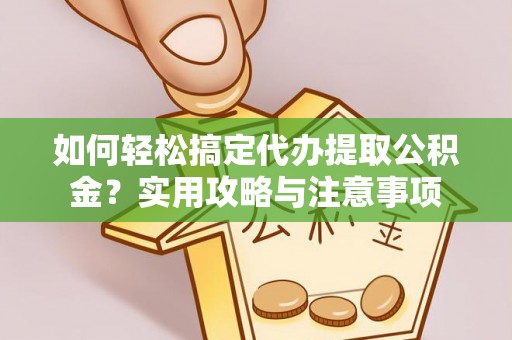 康乐如何轻松搞定代办提取公积金？实用攻略与注意事项