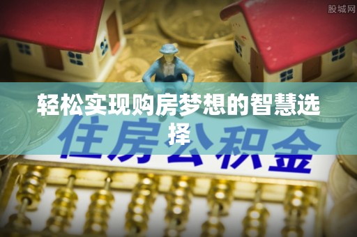 康乐轻松实现购房梦想的智慧选择
