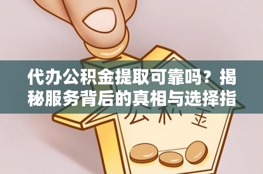康乐代办公积金提取可靠吗？揭秘服务背后的真相与选择指南
