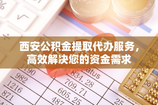 康乐西安公积金提取代办服务，高效解决您的资金需求