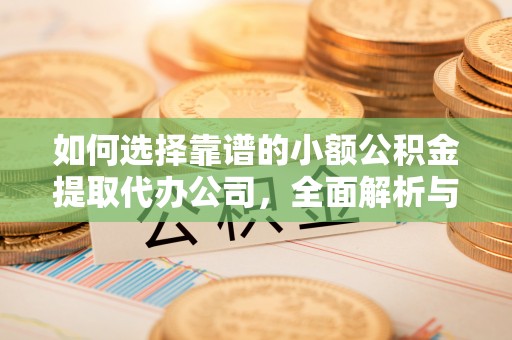 康乐如何选择靠谱的小额公积金提取代办公司，全面解析与实用指南