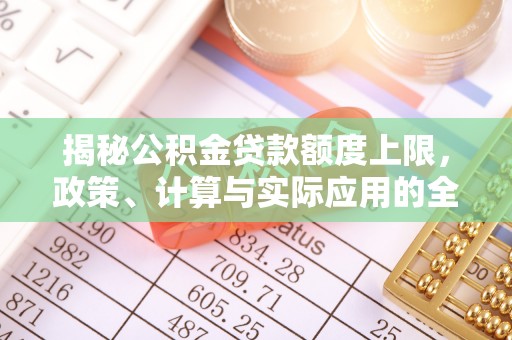 康乐揭秘公积金贷款额度上限，政策、计算与实际应用的全面解析