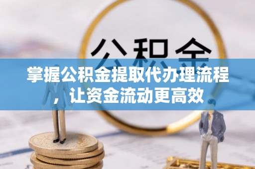 康乐掌握公积金提取代办理流程，让资金流动更高效