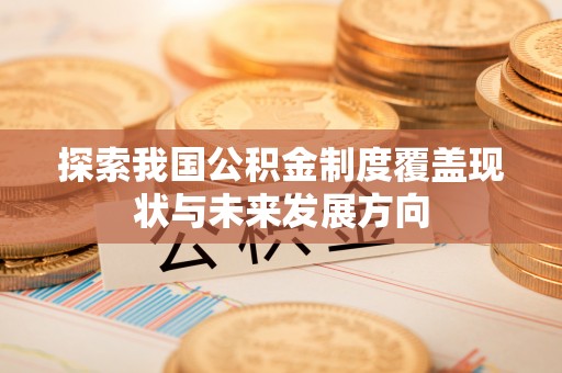 康乐探索我国公积金制度覆盖现状与未来发展方向