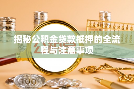 康乐揭秘公积金贷款抵押的全流程与注意事项