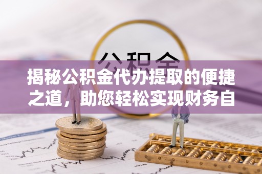 康乐揭秘公积金代办提取的便捷之道，助您轻松实现财务自由