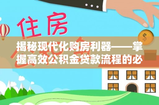 康乐揭秘现代化购房利器——掌握高效公积金贷款流程的必备指南