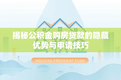 康乐揭秘公积金购房贷款的隐藏优势与申请技巧