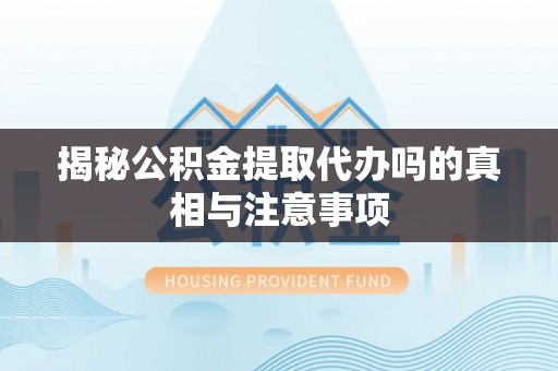 康乐揭秘公积金提取代办吗的真相与注意事项