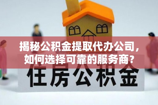 康乐揭秘公积金提取代办公司，如何选择可靠的服务商？