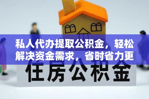 康乐私人代办提取公积金，轻松解决资金需求，省时省力更高效