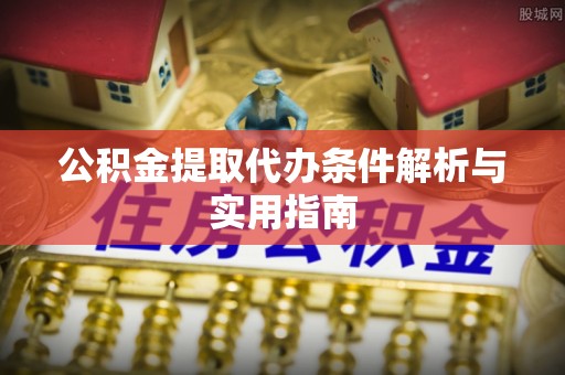 康乐公积金提取代办条件解析与实用指南