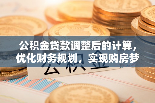 康乐公积金贷款调整后的计算，优化财务规划，实现购房梦想