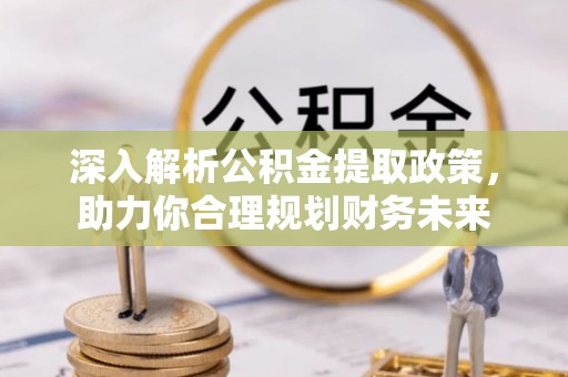 康乐深入解析公积金提取政策，助力你合理规划财务未来