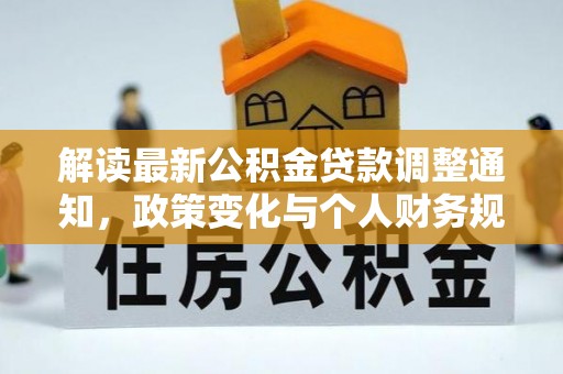 康乐解读最新公积金贷款调整通知，政策变化与个人财务规划的影响