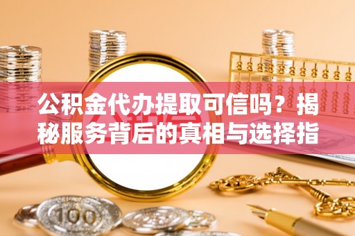 康乐公积金代办提取可信吗？揭秘服务背后的真相与选择指南
