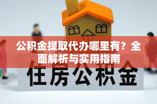 康乐公积金提取代办哪里有？全面解析与实用指南