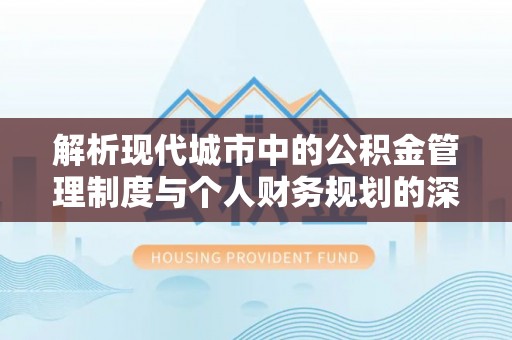 康乐解析现代城市中的公积金管理制度与个人财务规划的深度关联