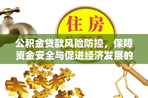 康乐公积金贷款风险防控，保障资金安全与促进经济发展的平衡之道