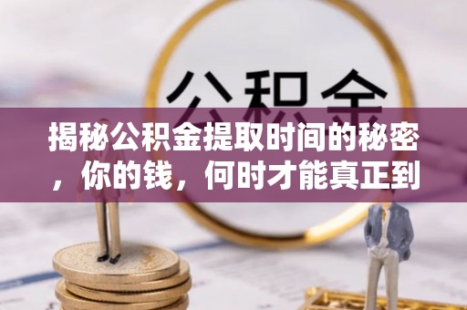 康乐揭秘公积金提取时间的秘密，你的钱，何时才能真正到手？