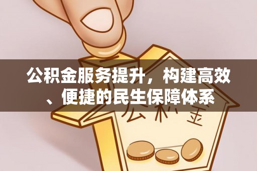 康乐公积金服务提升，构建高效、便捷的民生保障体系