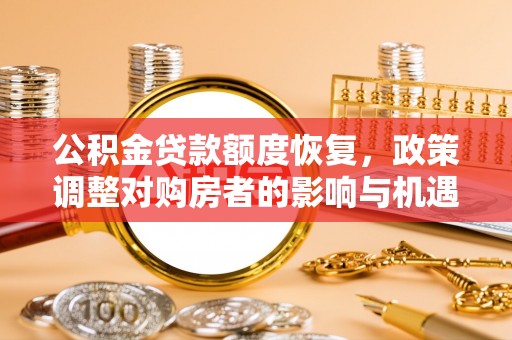 康乐公积金贷款额度恢复，政策调整对购房者的影响与机遇