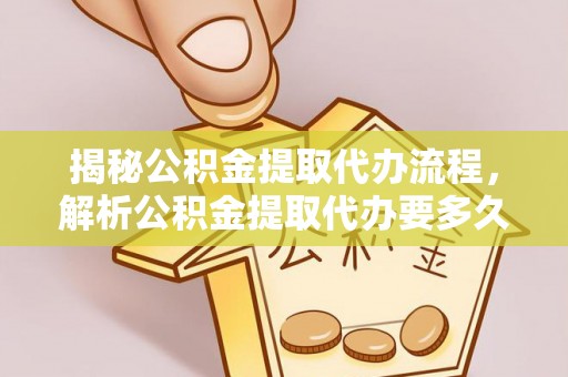 康乐揭秘公积金提取代办流程，解析公积金提取代办要多久的真相
