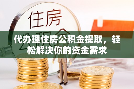 康乐代办理住房公积金提取，轻松解决你的资金需求