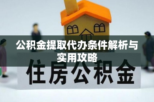 康乐公积金提取代办条件解析与实用攻略