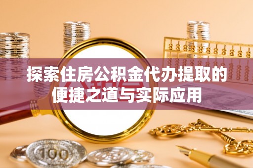 康乐探索住房公积金代办提取的便捷之道与实际应用