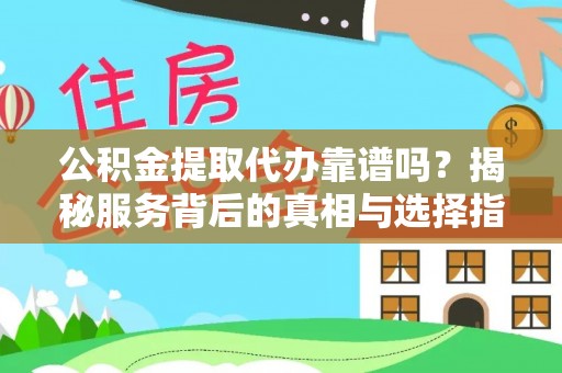 康乐公积金提取代办靠谱吗？揭秘服务背后的真相与选择指南