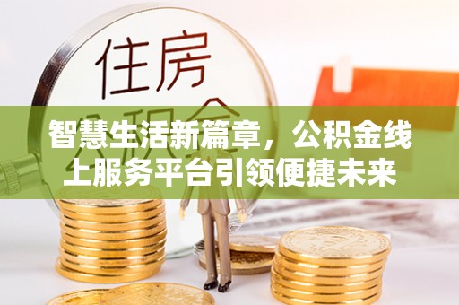 康乐智慧生活新篇章，公积金线上服务平台引领便捷未来
