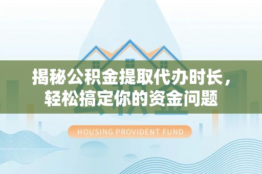 康乐揭秘公积金提取代办时长，轻松搞定你的资金问题