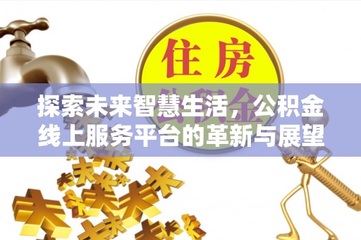 康乐探索未来智慧生活，公积金线上服务平台的革新与展望