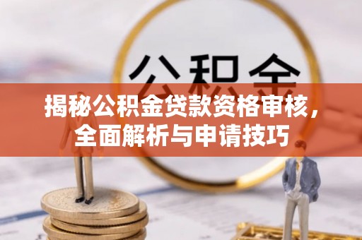 康乐揭秘公积金贷款资格审核，全面解析与申请技巧