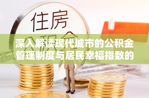 康乐深入解读现代城市的公积金管理制度与居民幸福指数的关联