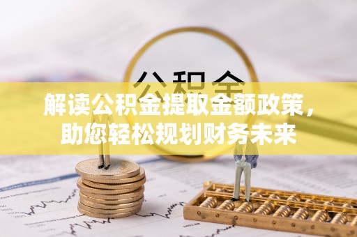 康乐解读公积金提取金额政策，助您轻松规划财务未来