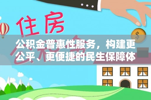 康乐公积金普惠性服务，构建更公平、更便捷的民生保障体系