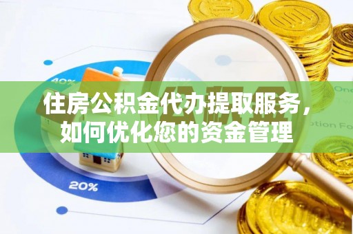 康乐住房公积金代办提取服务，如何优化您的资金管理