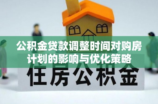 康乐公积金贷款调整时间对购房计划的影响与优化策略