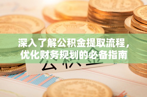 康乐深入了解公积金提取流程，优化财务规划的必备指南