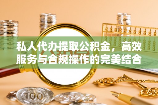 康乐私人代办提取公积金，高效服务与合规操作的完美结合