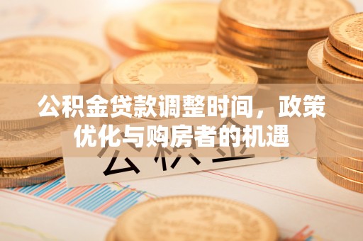 康乐公积金贷款调整时间，政策优化与购房者的机遇