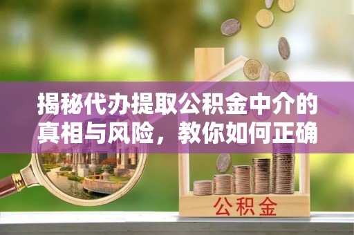 康乐揭秘代办提取公积金中介的真相与风险，教你如何正确操作
