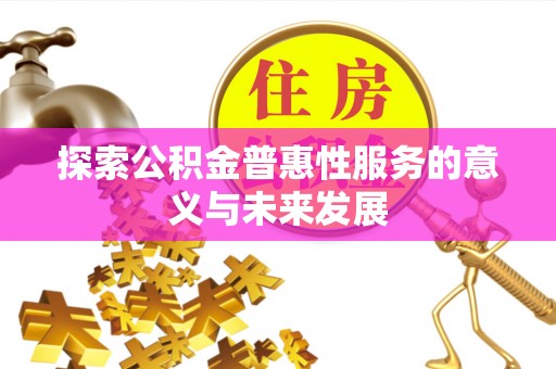 康乐探索公积金普惠性服务的意义与未来发展