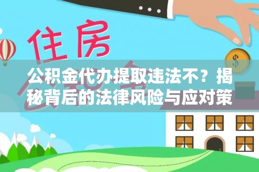 康乐公积金代办提取违法不？揭秘背后的法律风险与应对策略